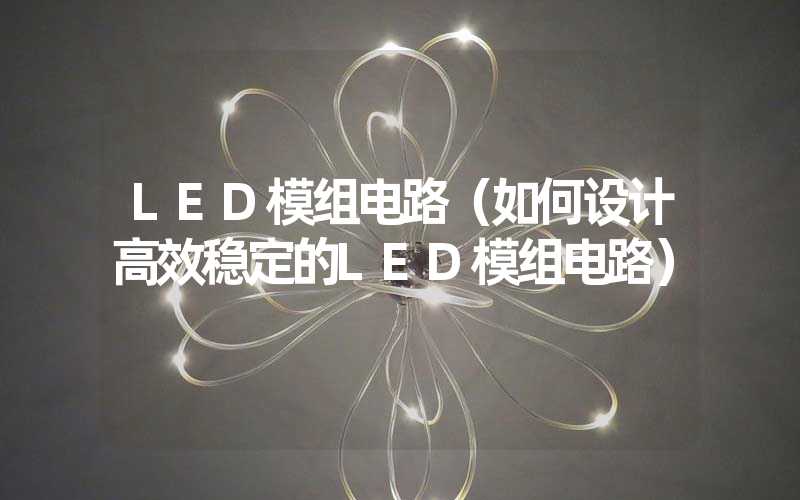 LED模组电路（如何设计高效稳定的LED模组电路）