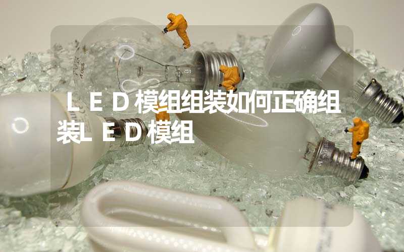 LED模组组装如何正确组装LED模组