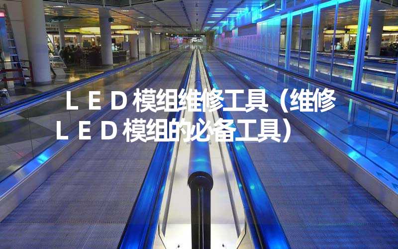 LED模组维修工具（维修LED模组的必备工具）