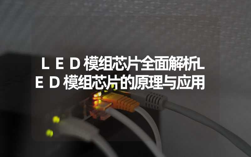 LED模组芯片全面解析LED模组芯片的原理与应用