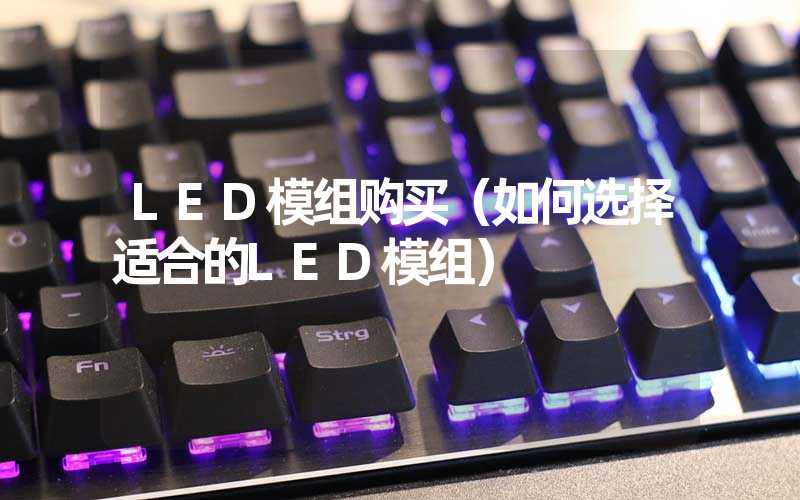 LED模组购买（如何选择适合的LED模组）