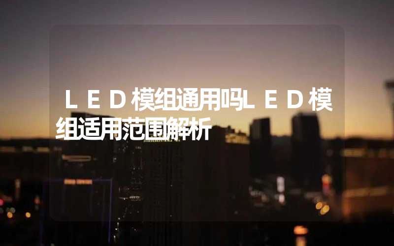 LED模组通用吗LED模组适用范围解析