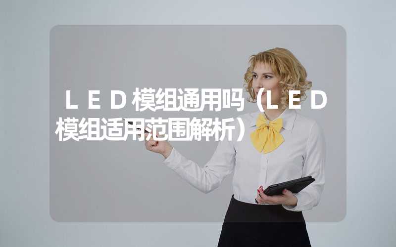 LED模组通用吗（LED模组适用范围解析）