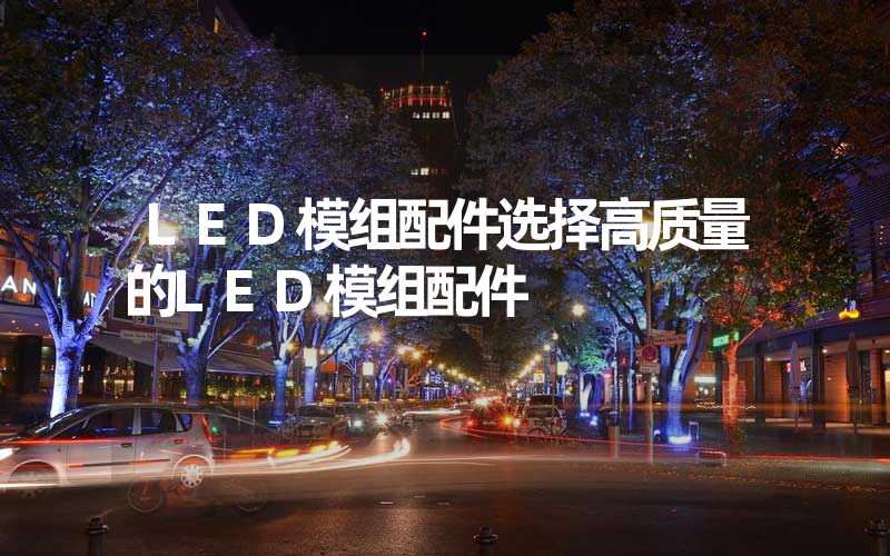 LED模组配件选择高质量的LED模组配件