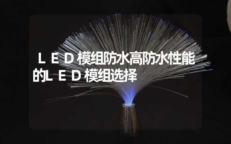 LED模组防水高防水性能的LED模组选择