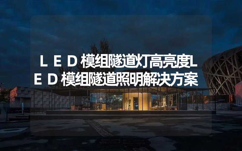 LED模组隧道灯高亮度LED模组隧道照明解决方案