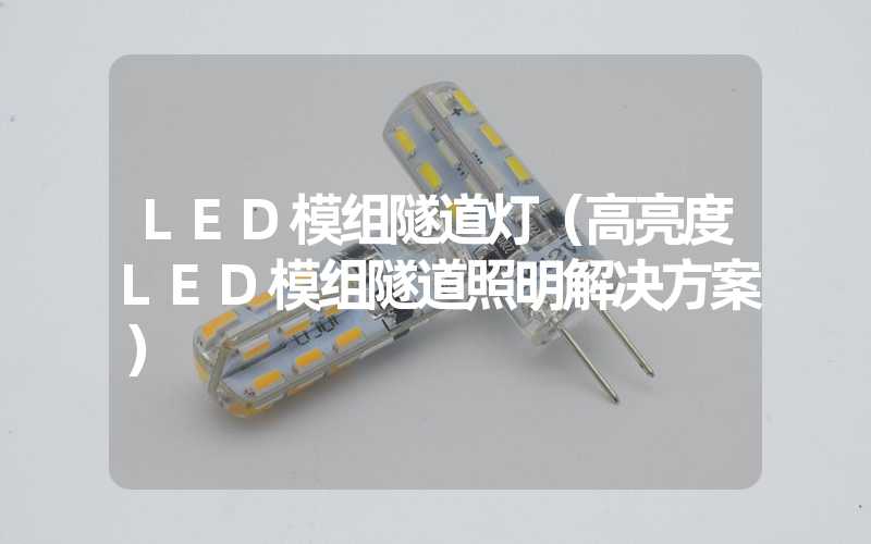 LED模组隧道灯（高亮度LED模组隧道照明解决方案）