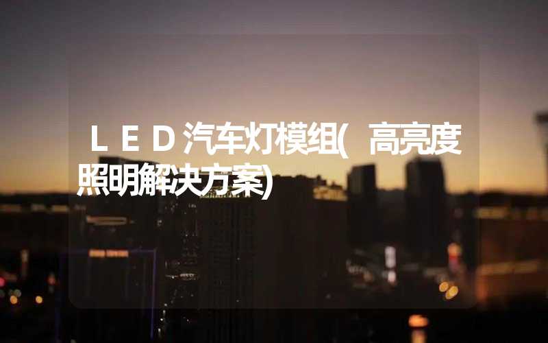 LED汽车灯模组(高亮度照明解决方案)