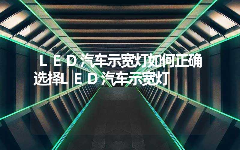 LED汽车示宽灯如何正确选择LED汽车示宽灯