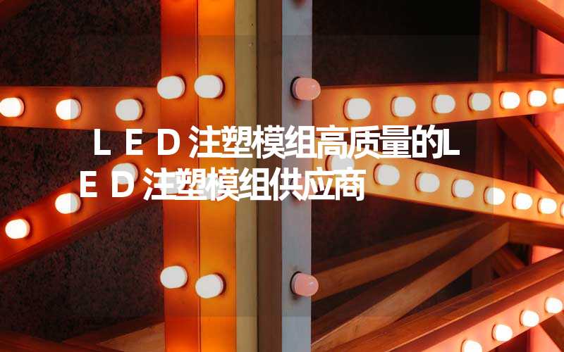 LED注塑模组高质量的LED注塑模组供应商