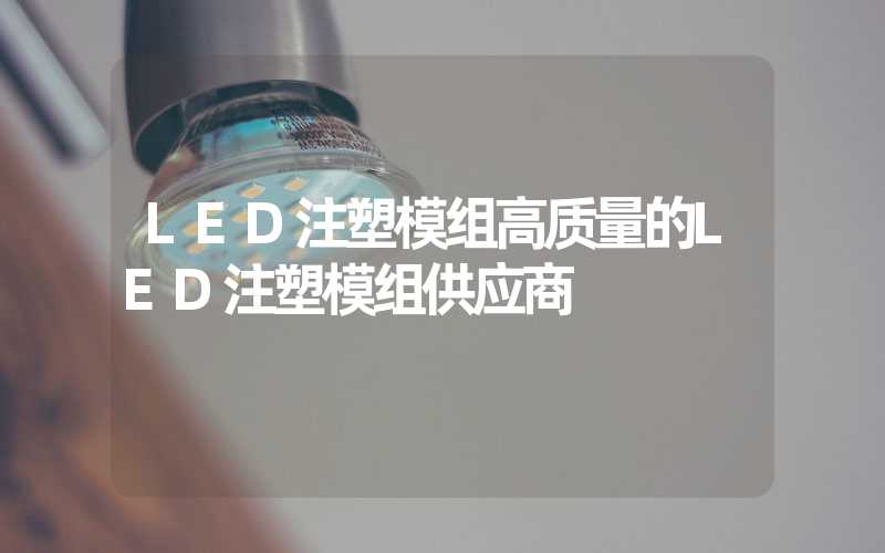 LED注塑模组高质量的LED注塑模组供应商