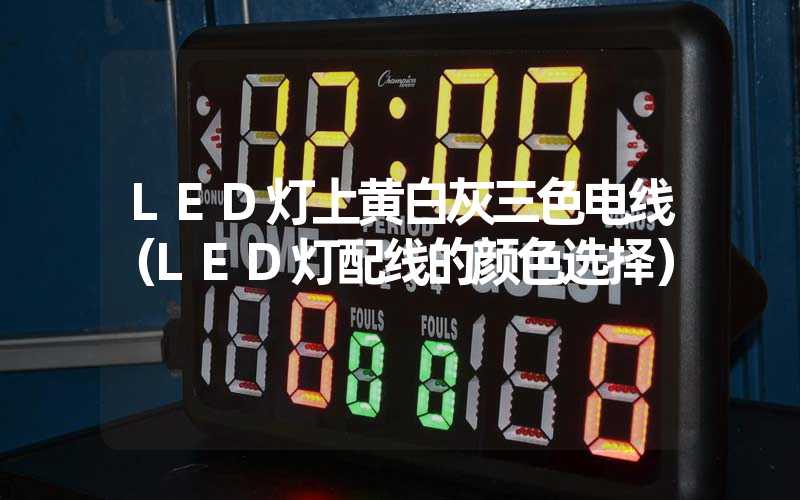 LED灯上黄白灰三色电线（LED灯配线的颜色选择）