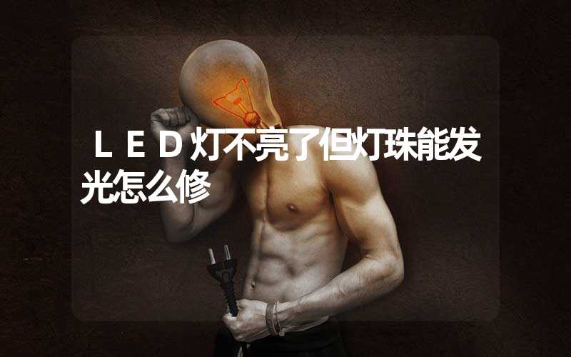 LED灯不亮了但灯珠能发光怎么修