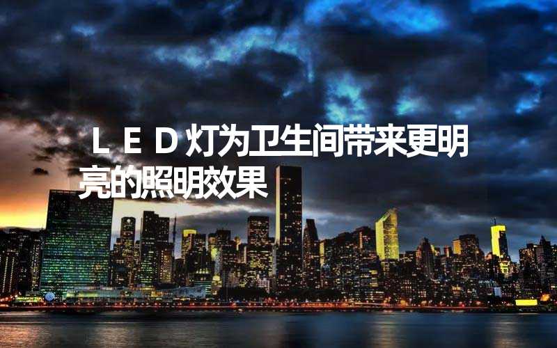 LED灯为卫生间带来更明亮的照明效果