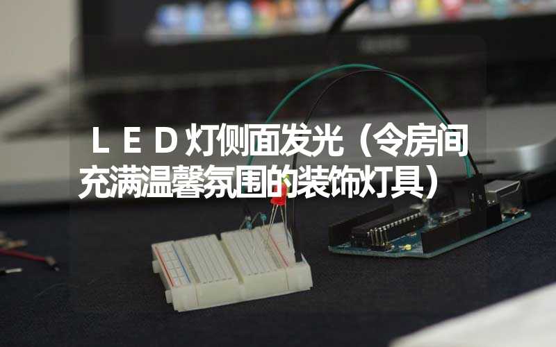 LED灯侧面发光（令房间充满温馨氛围的装饰灯具）