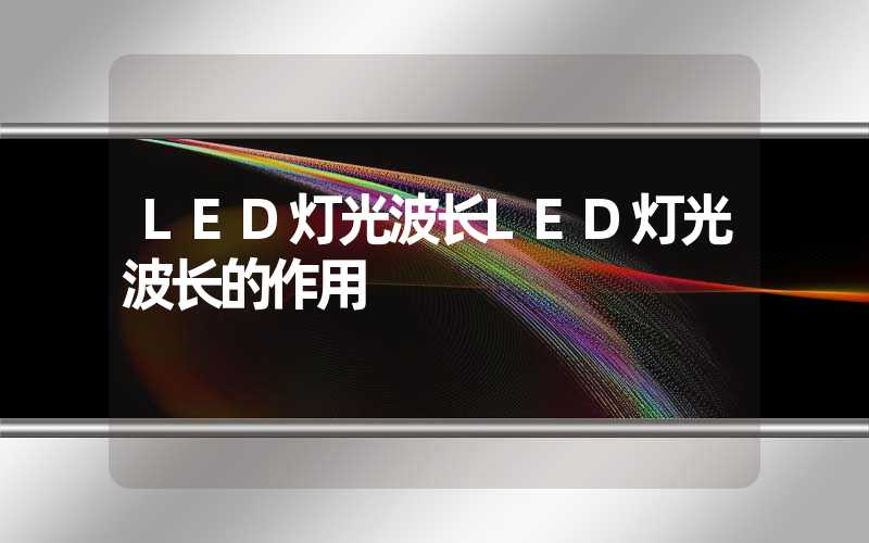 LED灯光波长LED灯光波长的作用