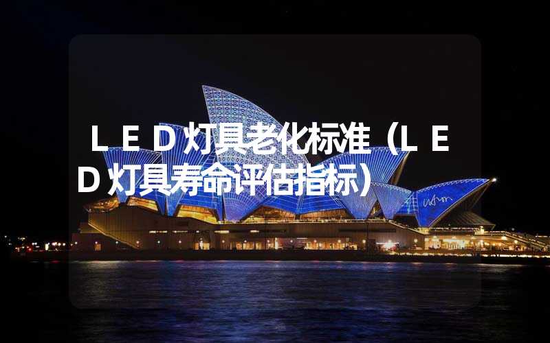LED灯具老化标准（LED灯具寿命评估指标）