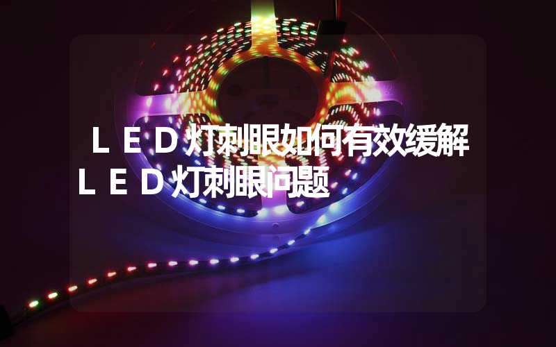 LED灯刺眼如何有效缓解LED灯刺眼问题