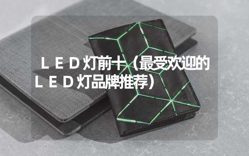 LED灯前十（最受欢迎的LED灯品牌推荐）