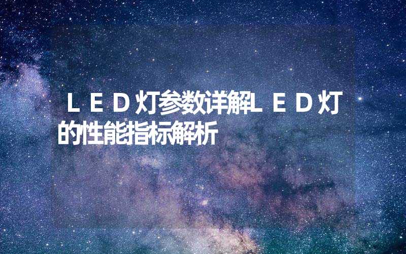 LED灯参数详解LED灯的性能指标解析