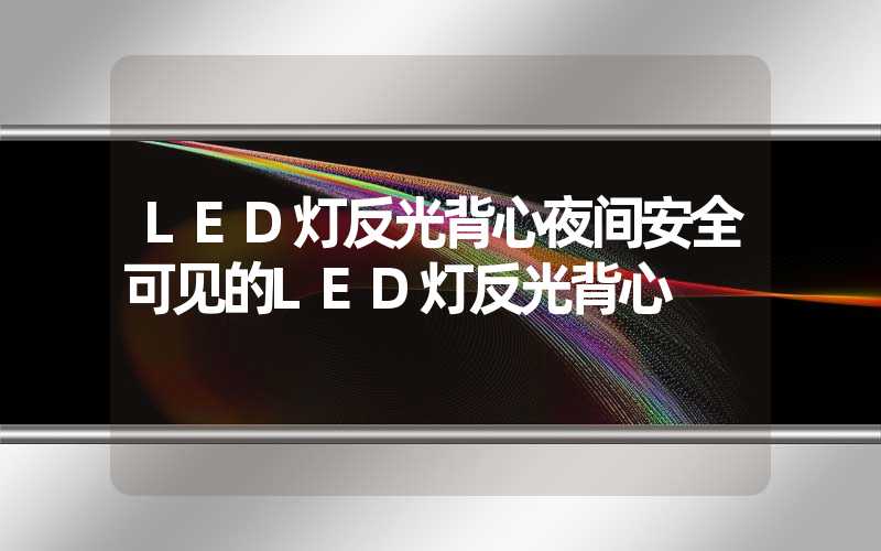 LED灯反光背心夜间安全可见的LED灯反光背心