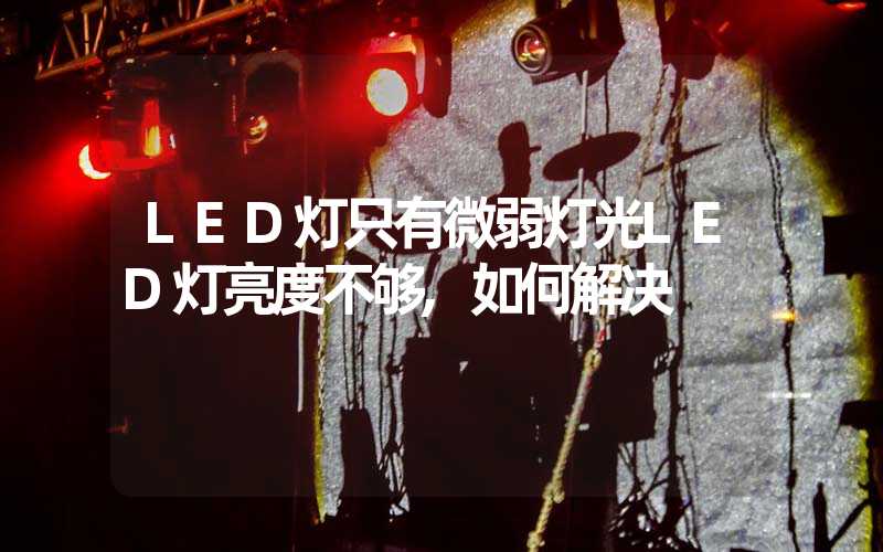 LED灯只有微弱灯光LED灯亮度不够,如何解决