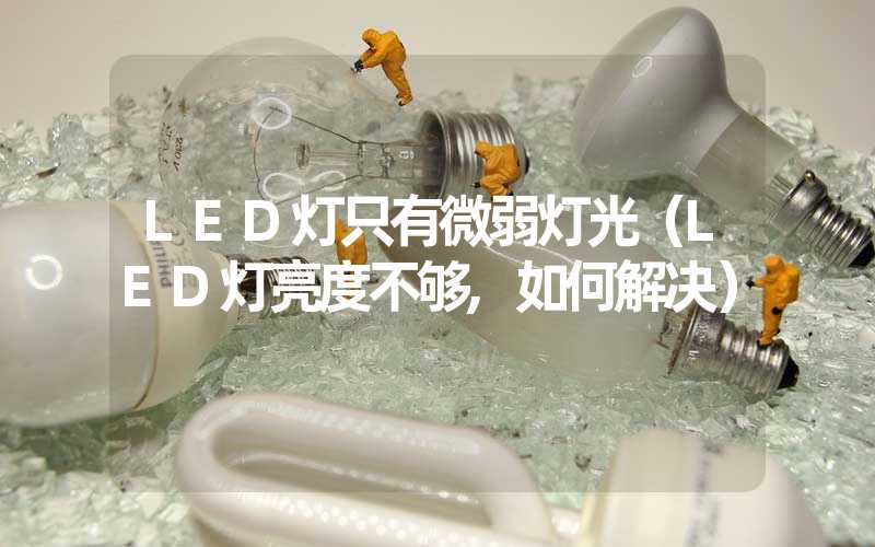 LED灯只有微弱灯光（LED灯亮度不够,如何解决）