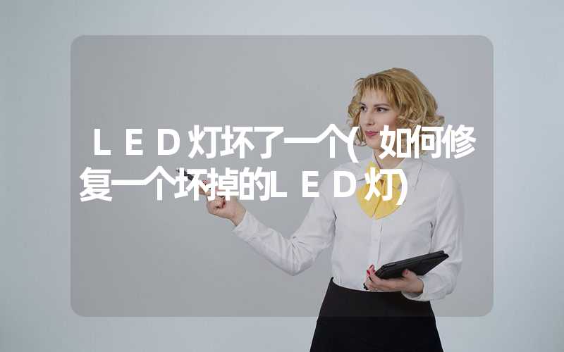 LED灯坏了一个(如何修复一个坏掉的LED灯)