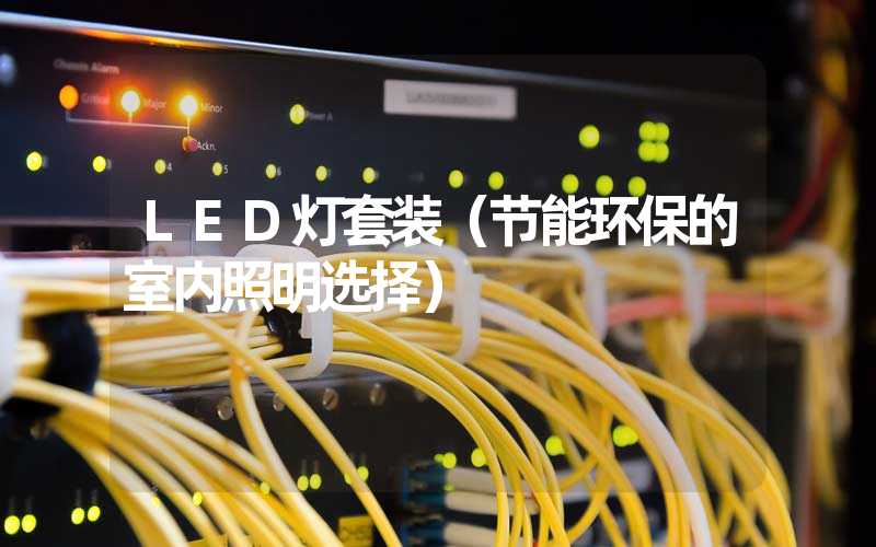 LED灯套装（节能环保的室内照明选择）
