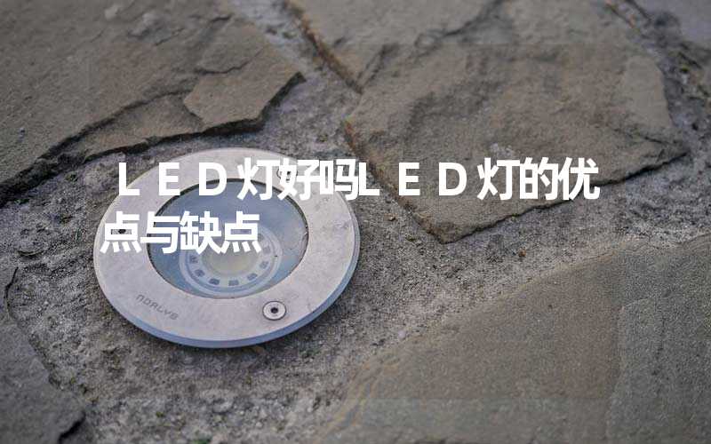 LED灯好吗LED灯的优点与缺点