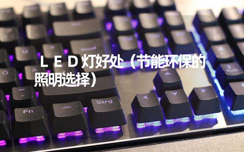 LED灯好处（节能环保的照明选择）