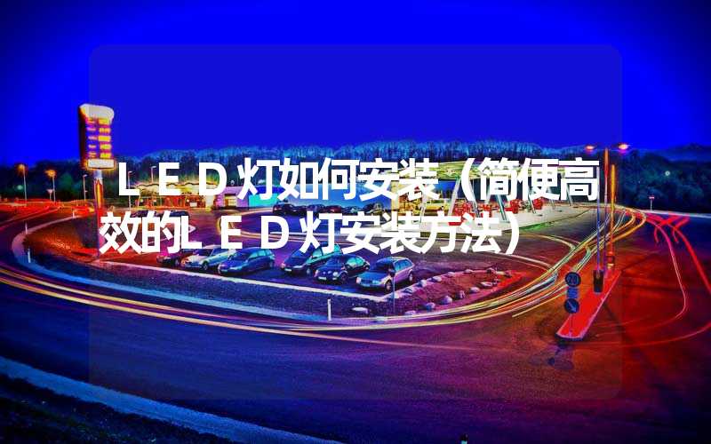 LED灯如何安装（简便高效的LED灯安装方法）