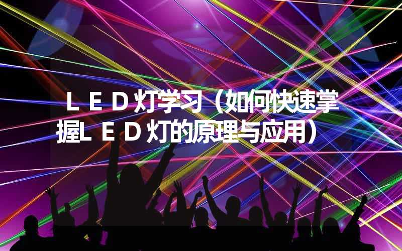 LED灯学习（如何快速掌握LED灯的原理与应用）