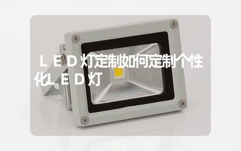 LED灯定制如何定制个性化LED灯