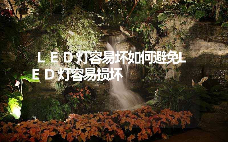 LED灯容易坏如何避免LED灯容易损坏
