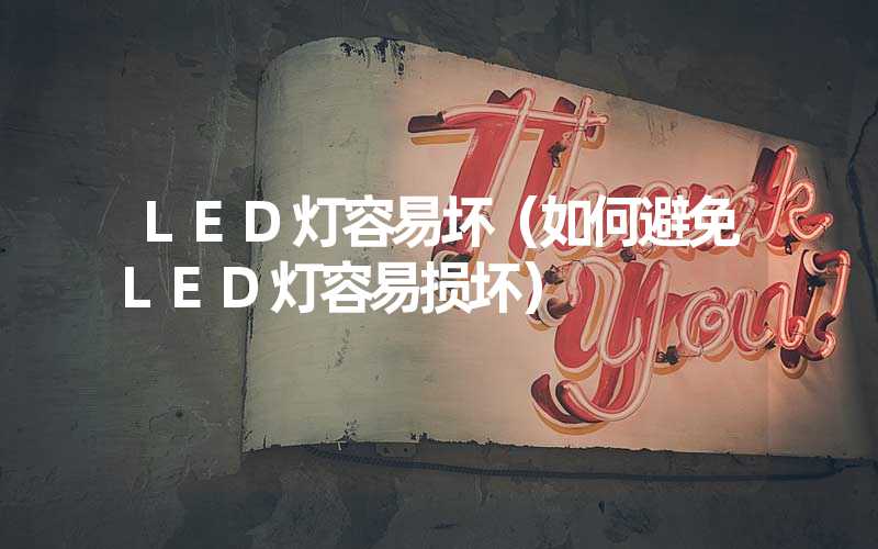 LED灯容易坏（如何避免LED灯容易损坏）