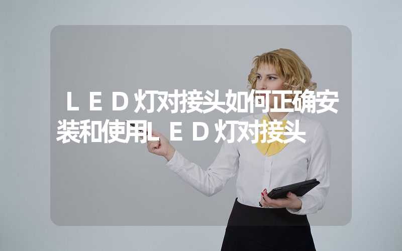LED灯对接头如何正确安装和使用LED灯对接头