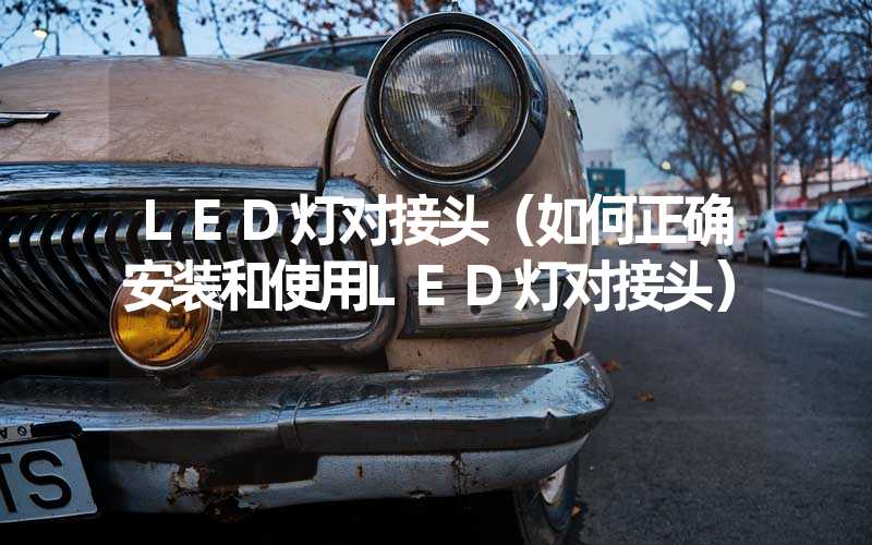 LED灯对接头（如何正确安装和使用LED灯对接头）