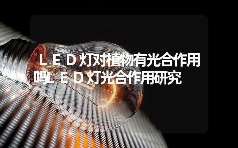LED灯对植物有光合作用吗LED灯光合作用研究