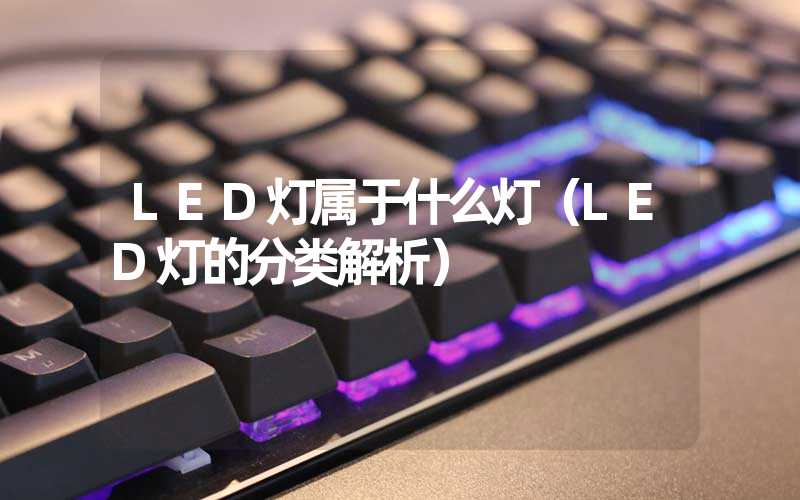 LED灯属于什么灯（LED灯的分类解析）
