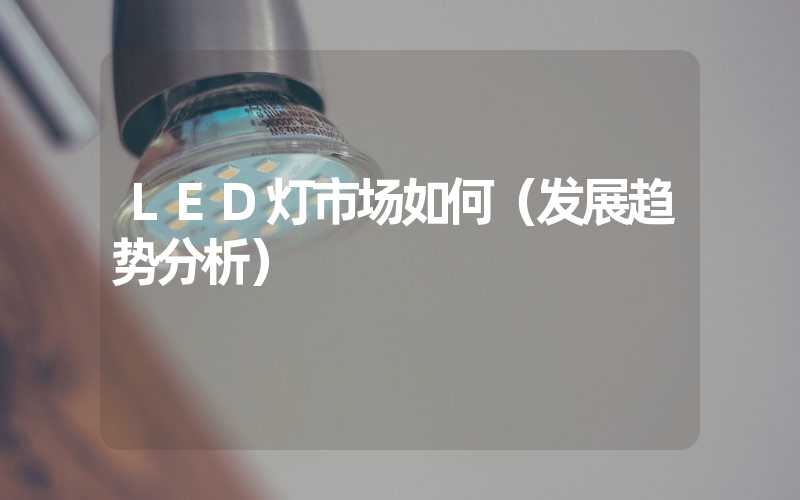 LED灯市场如何（发展趋势分析）