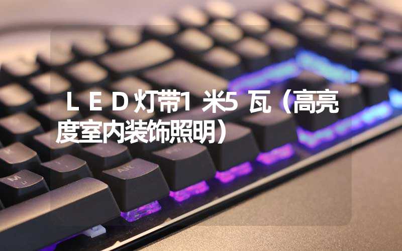 LED灯带1米5瓦（高亮度室内装饰照明）