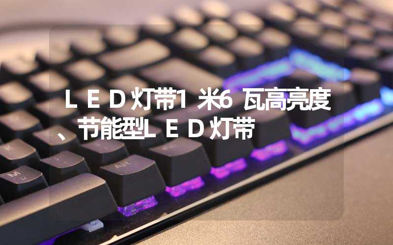 LED灯带1米6瓦高亮度、节能型LED灯带