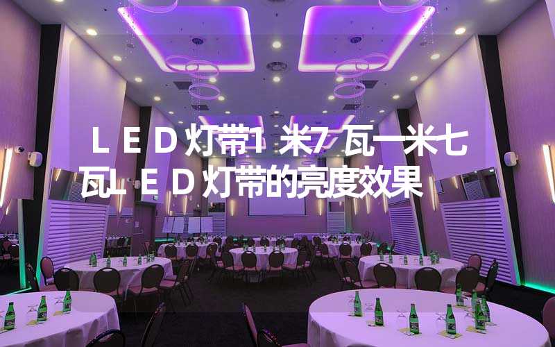 LED灯带1米7瓦一米七瓦LED灯带的亮度效果