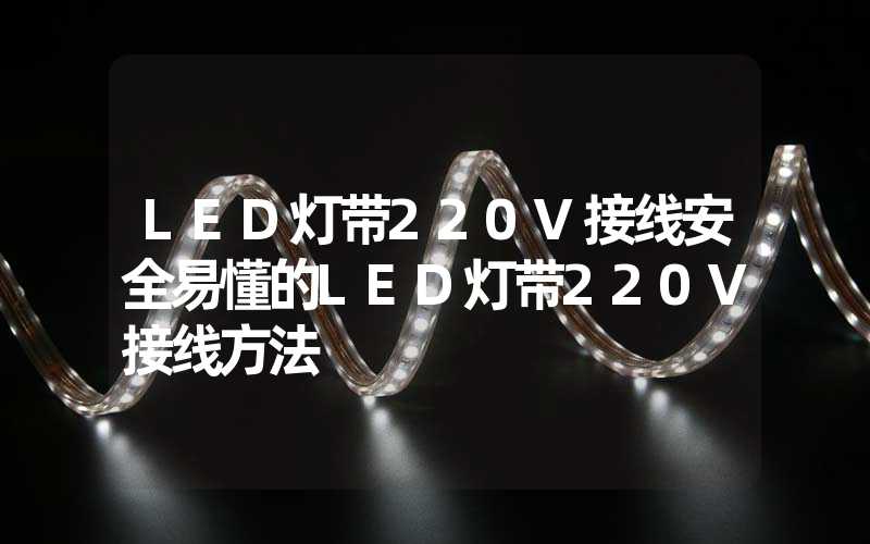 LED灯带220V接线安全易懂的LED灯带220V接线方法