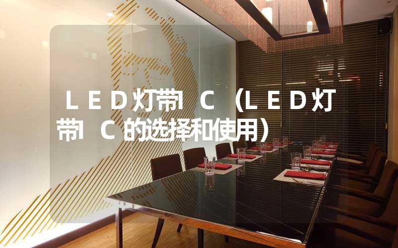 LED灯带IC（LED灯带IC的选择和使用）