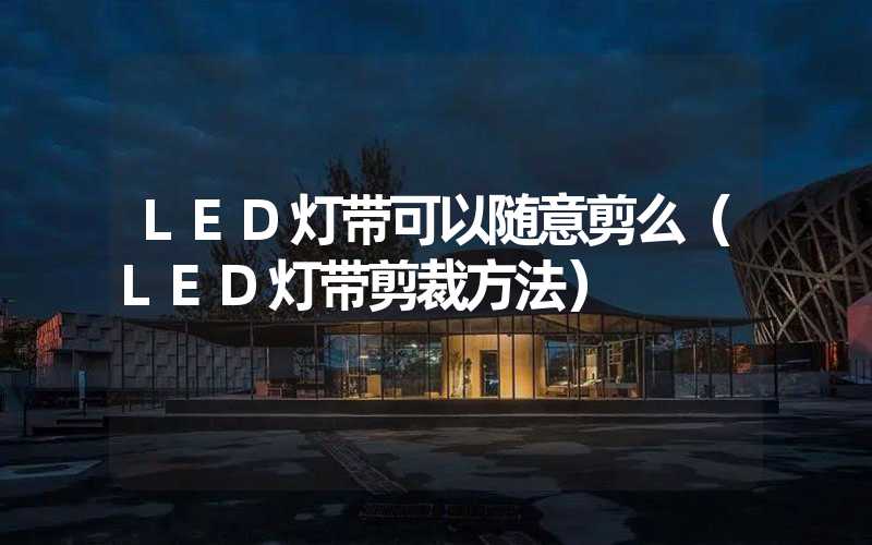 LED灯带可以随意剪么（LED灯带剪裁方法）