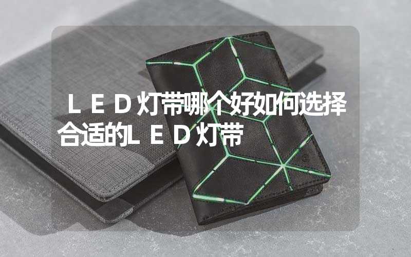 LED灯带哪个好如何选择合适的LED灯带