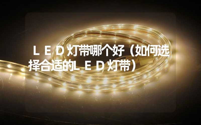 LED灯带哪个好（如何选择合适的LED灯带）