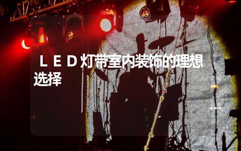 LED灯带室内装饰的理想选择